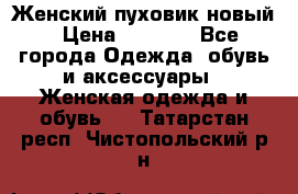 Женский пуховик новый › Цена ­ 6 000 - Все города Одежда, обувь и аксессуары » Женская одежда и обувь   . Татарстан респ.,Чистопольский р-н